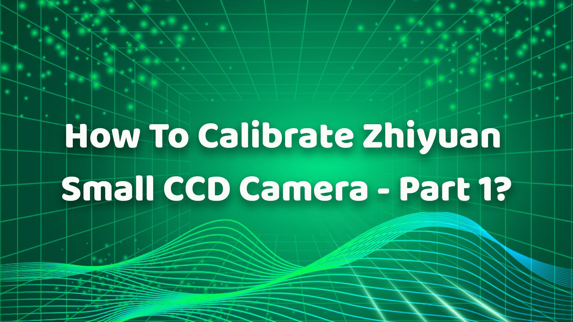 How To Calibrate Zhiyuan Small CCD Camera - Part 1?