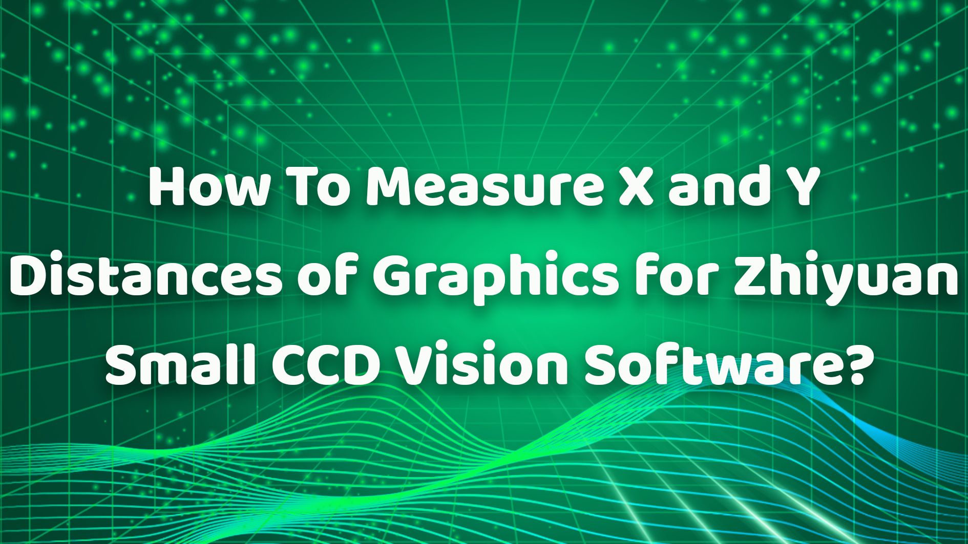 How To Measure X and Y Distances of Graphics for Zhiyuan Small CCD Vision Software?