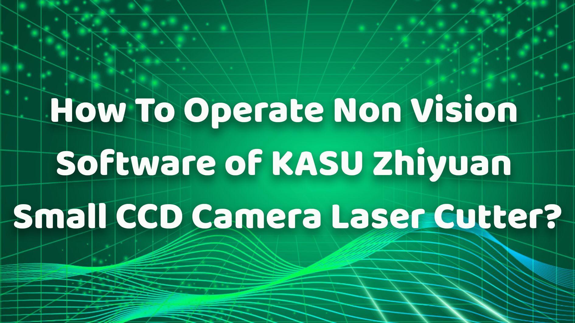 How To Operate Non Vision Software of KASU Zhiyuan Small CCD Camera Laser Cutter?